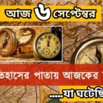 আজ ৬ সেপ্টেম্বর, ইতিহাসের আজকের এই দিনে যা ঘটেছিল।