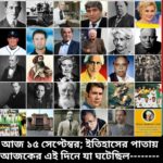 ১৫ সেপ্টেম্বর, ইতিহাসের দিকে চোখ বুলিয়ে দেখে নেব ইতিহাসের এই দিনে বিশিষ্টজনদের জন্ম-মৃত্যু, দিনসহ ঘটে যাওয়া ঘটনা।