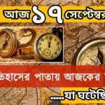 আজ ১৭ সেপ্টেম্বর, ইতিহাসের দিকে চোখ বুলিয়ে দেখে নেব ইতিহাসের এই দিনে বিশিষ্টজনদের জন্ম-মৃত্যু, দিনসহ ঘটে যাওয়া ঘটনা।