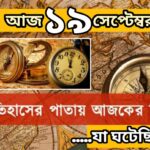 আজ ১৯ সেপ্টেম্বর, ইতিহাসের দিকে চোখ বুলিয়ে দেখে নেব ইতিহাসের এই দিনে বিশিষ্টজনদের জন্ম-মৃত্যু, দিনসহ ঘটে যাওয়া ঘটনা।