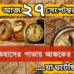 ২৭সেপ্টেম্বর, ইতিহাসের দিকে চোখ বুলিয়ে দেখে নেব ইতিহাসের এই দিনে বিশিষ্টজনদের জন্ম-মৃত্যু, দিনসহ ঘটে যাওয়া ঘটনা।