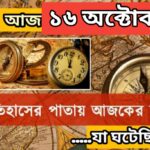 আজ ১৬ অক্টোবর, ইতিহাসের দিকে চোখ বুলিয়ে দেখে নেব ইতিহাসের এই দিনে বিশিষ্টজনদের জন্ম-মৃত্যু, দিনসহ ঘটে যাওয়া ঘটনা।