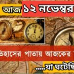 আজ ১২ নভেম্বর, ইতিহাসের দিকে চোখ বুলিয়ে দেখে নেব ইতিহাসের এই দিনে বিশিষ্টজনদের জন্ম-মৃত্যু, দিনসহ ঘটে যাওয়া ঘটনা।
