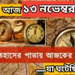 আজ ১৩ নভেম্বর, ইতিহাসের দিকে চোখ বুলিয়ে দেখে নেব ইতিহাসের এই দিনে বিশিষ্টজনদের জন্ম-মৃত্যু, দিনসহ ঘটে যাওয়া ঘটনা।
