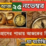 আজ ২৫ নভেম্বর, ইতিহাসের দিকে চোখ বুলিয়ে দেখে নেব ইতিহাসের এই দিনে বিশিষ্টজনদের জন্ম-মৃত্যু, দিনসহ ঘটে যাওয়া ঘটনা।