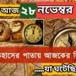 আজ ২৮ নভেম্বর, ইতিহাসের দিকে চোখ বুলিয়ে দেখে নেব ইতিহাসের এই দিনে বিশিষ্টজনদের জন্ম-মৃত্যু, দিনসহ ঘটে যাওয়া ঘটনা।