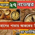 আজ ২৭ নভেম্বর, ইতিহাসের দিকে চোখ বুলিয়ে দেখে নেব ইতিহাসের এই দিনে বিশিষ্টজনদের জন্ম-মৃত্যু, দিনসহ ঘটে যাওয়া ঘটনা।