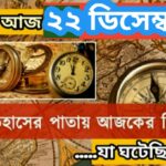আজ ২২ ডিসেম্বর, ইতিহাসের দিকে চোখ বুলিয়ে দেখে নেব ইতিহাসের এই দিনে বিশিষ্টজনদের জন্ম-মৃত্যু, দিনসহ ঘটে যাওয়া ঘটনা।