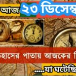 আজ ২৩ ডিসেম্বর, ইতিহাসের দিকে চোখ বুলিয়ে দেখে নেব ইতিহাসের এই দিনে বিশিষ্টজনদের জন্ম-মৃত্যু, দিনসহ ঘটে যাওয়া ঘটনা।