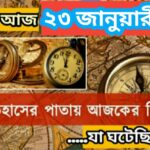 আজ ২৩ জানুয়ারী, ইতিহাসের দিকে চোখ বুলিয়ে দেখে নেব ইতিহাসের এই দিনে বিশিষ্টজনদের জন্ম-মৃত্যু, দিনসহ ঘটে যাওয়া ঘটনা।