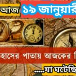 আজ ১৯ জানুয়ারী, ইতিহাসের দিকে চোখ বুলিয়ে দেখে নেব ইতিহাসের এই দিনে বিশিষ্টজনদের জন্ম-মৃত্যু, দিনসহ ঘটে যাওয়া ঘটনা।