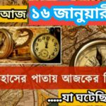 আজ ১৬ জানুয়ারী, ইতিহাসের দিকে চোখ বুলিয়ে দেখে নেব ইতিহাসের এই দিনে বিশিষ্টজনদের জন্ম-মৃত্যু, দিনসহ ঘটে যাওয়া ঘটনা।