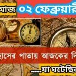 আজ ০২ ফেব্রুয়ারী, ইতিহাসের দিকে চোখ বুলিয়ে দেখে নেব ইতিহাসের এই দিনে বিশিষ্টজনদের জন্ম-মৃত্যু, দিনসহ ঘটে যাওয়া ঘটনা।