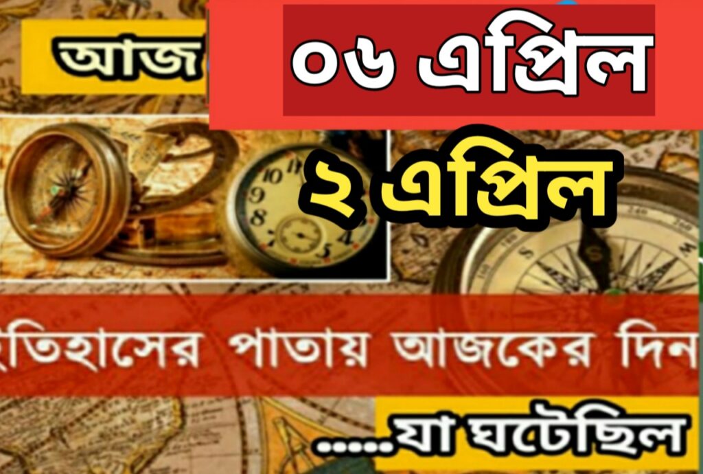 আজ ০৬ এপ্রিল, ইতিহাসের দিকে চোখ বুলিয়ে দেখে নেব ইতিহাসের এই দিনে বিশিষ্টজনদের জন্ম-মৃত্যু, দিনসহ ঘটে যাওয়া ঘটনা।