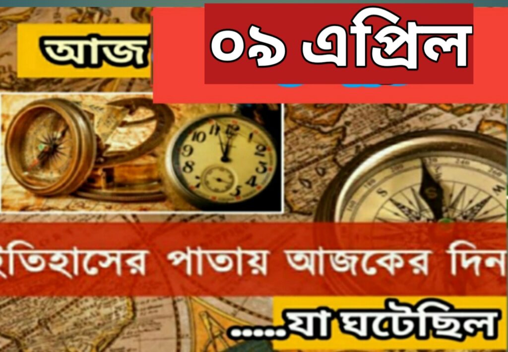 আজ ০৯ এপ্রিল, ইতিহাসের দিকে চোখ বুলিয়ে দেখে নেব ইতিহাসের এই দিনে বিশিষ্টজনদের জন্ম-মৃত্যু, দিনসহ ঘটে যাওয়া ঘটনা।
