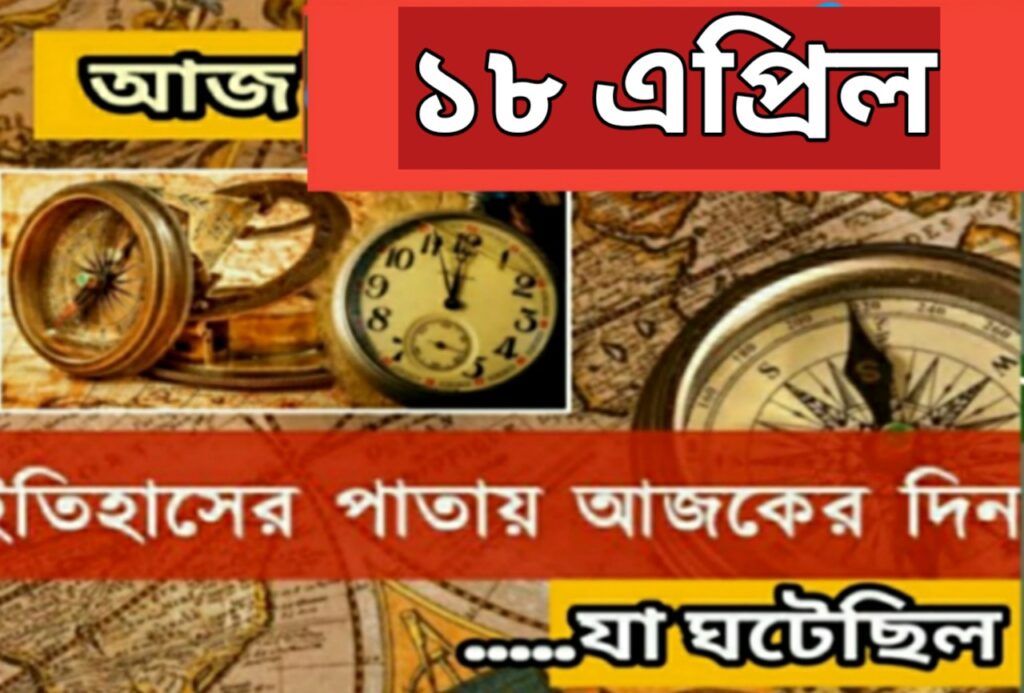 আজ ১৮ এপ্রিল, ইতিহাসের দিকে চোখ বুলিয়ে দেখে নেব ইতিহাসের এই দিনে বিশিষ্টজনদের জন্ম-মৃত্যু, দিনসহ ঘটে যাওয়া ঘটনা।