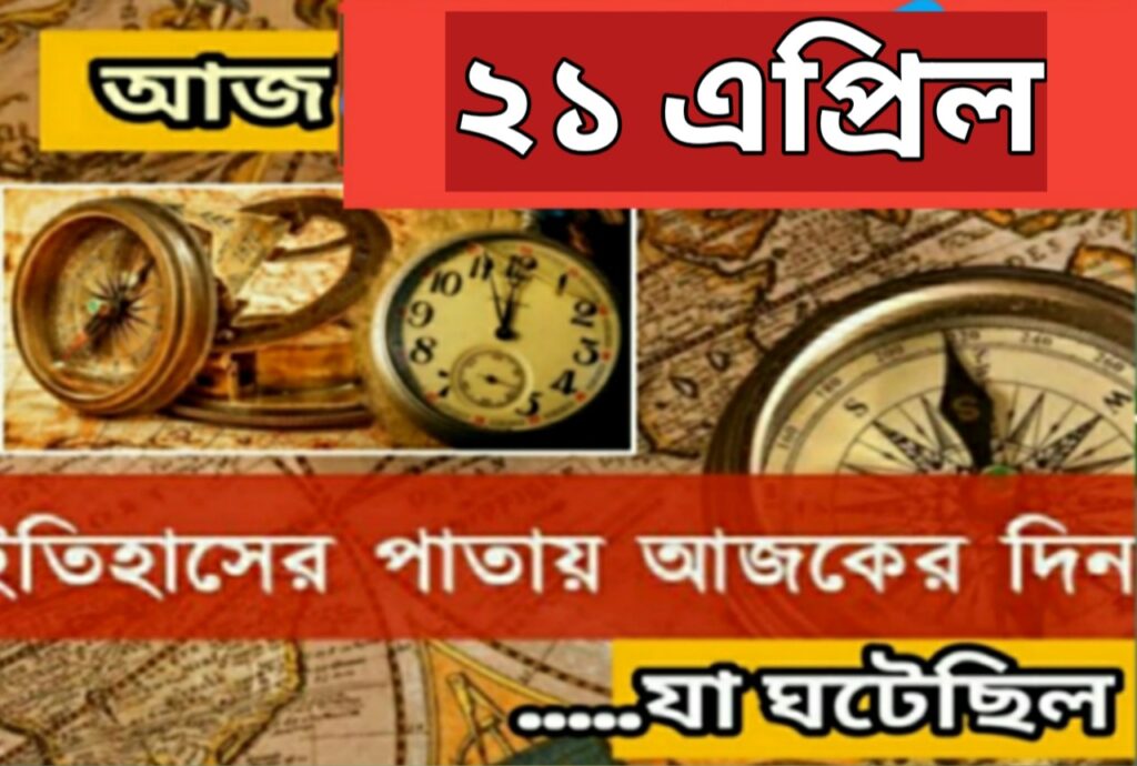 আজ ২১ এপ্রিল, ইতিহাসের দিকে চোখ বুলিয়ে দেখে নেব ইতিহাসের এই দিনে বিশিষ্টজনদের জন্ম-মৃত্যু, দিনসহ ঘটে যাওয়া ঘটনা।